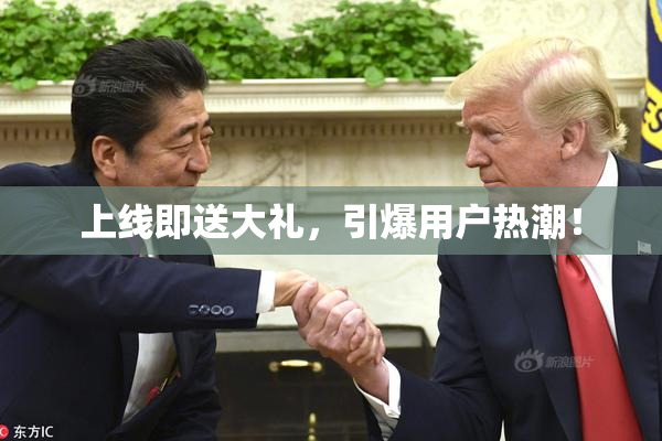 上线即送大礼，引爆用户热潮！