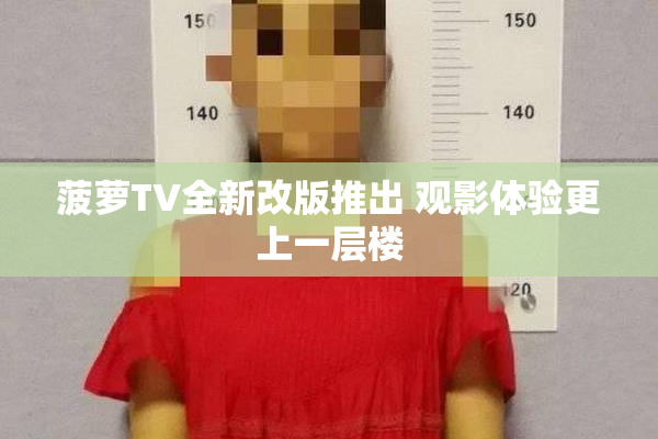 菠萝TV全新改版推出 观影体验更上一层楼