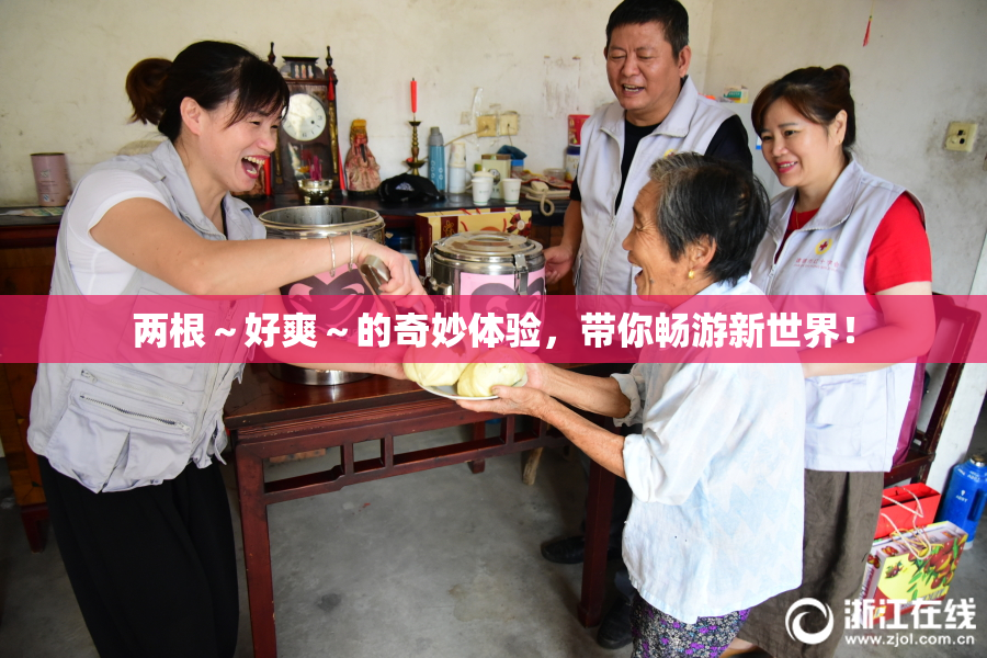 两根～好爽～的奇妙体验，带你畅游新世界！