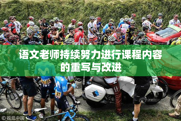 语文老师持续努力进行课程内容的重写与改进