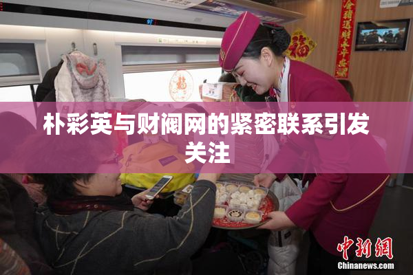 朴彩英与财阀网的紧密联系引发关注