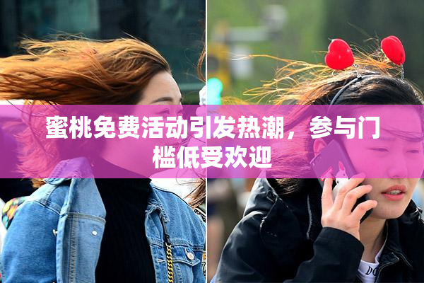 蜜桃免费活动引发热潮，参与门槛低受欢迎