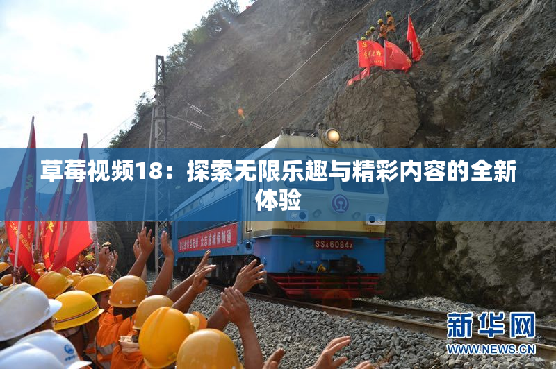 草莓视频18：探索无限乐趣与精彩内容的全新体验