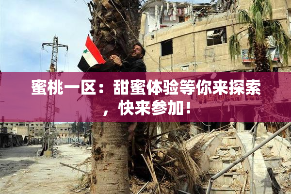 蜜桃一区：甜蜜体验等你来探索，快来参加！
