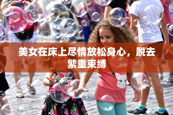 美女在床上尽情放松身心，脱去繁重束缚