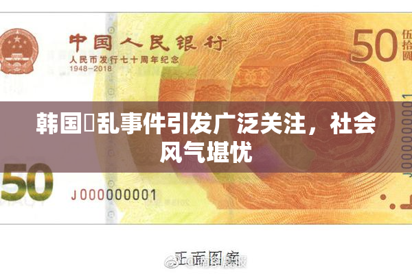 韩国婬乱事件引发广泛关注，社会风气堪忧