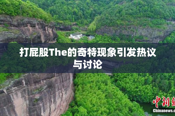 打屁股The的奇特现象引发热议与讨论