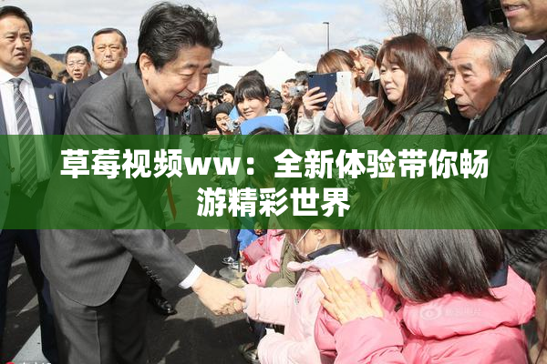 草莓视频ww：全新体验带你畅游精彩世界