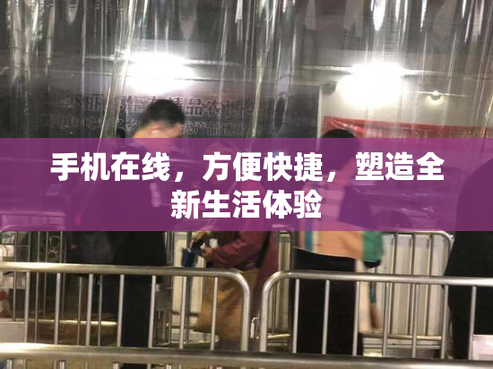手机在线，方便快捷，塑造全新生活体验