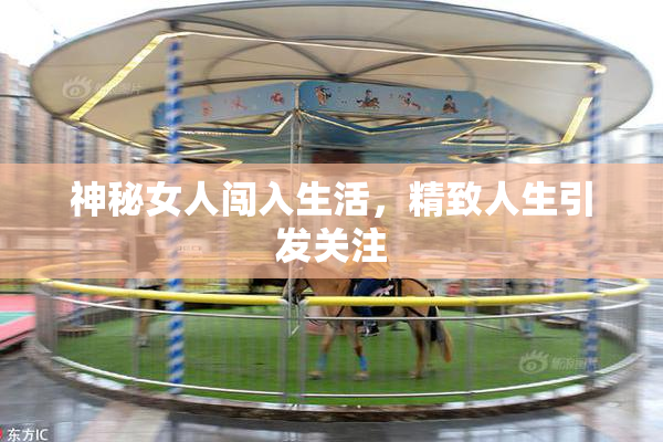 神秘女人闯入生活，精致人生引发关注