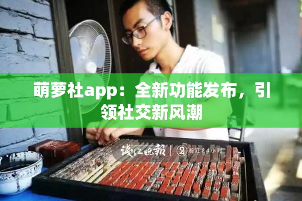萌萝社app：全新功能发布，引领社交新风潮