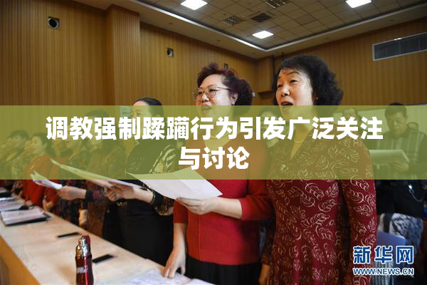 调教强制蹂躏行为引发广泛关注与讨论