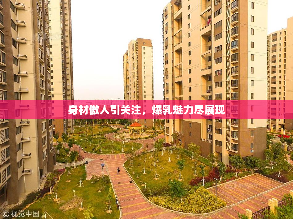 身材傲人引关注，爆乳魅力尽展现