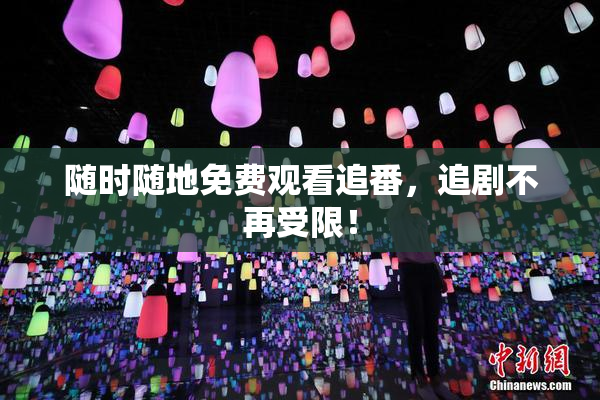 随时随地免费观看追番，追剧不再受限！