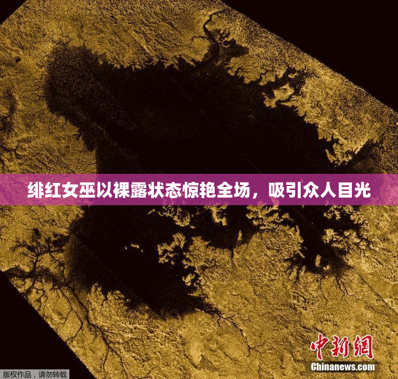 绯红女巫以裸露状态惊艳全场，吸引众人目光