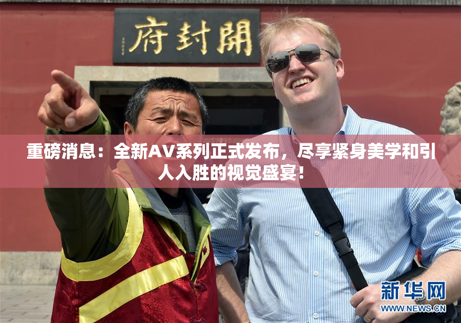 重磅消息：全新AV系列正式发布，尽享紧身美学和引人入胜的视觉盛宴！