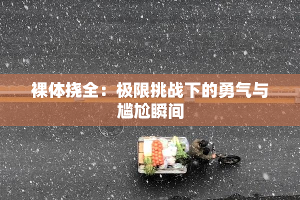 裸体挠全：极限挑战下的勇气与尴尬瞬间