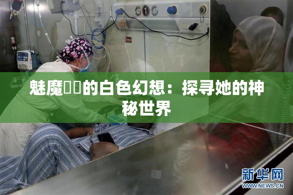 魅魔妺妺的白色幻想：探寻她的神秘世界