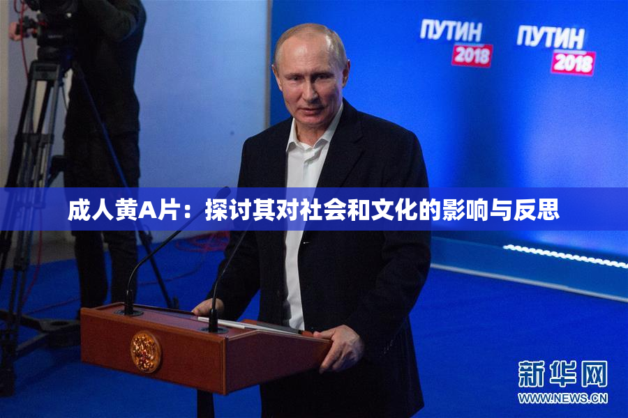 成人黄A片：探讨其对社会和文化的影响与反思
