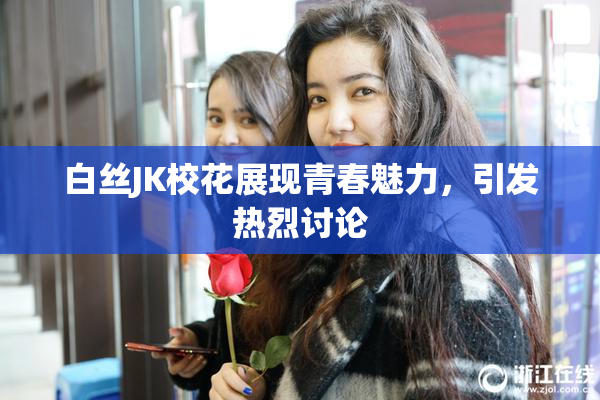 白丝JK校花展现青春魅力，引发热烈讨论