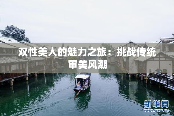 双性美人的魅力之旅：挑战传统审美风潮