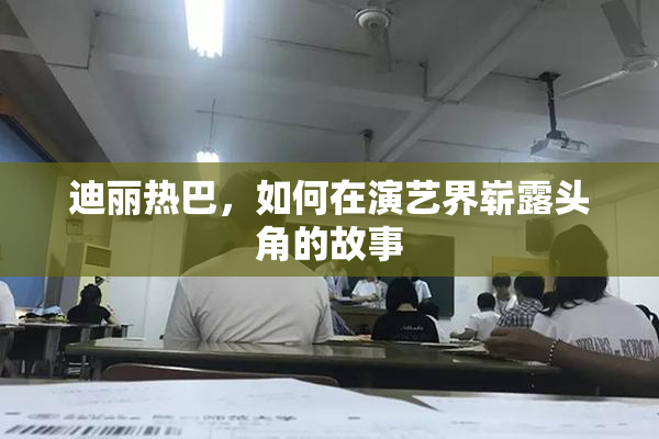 迪丽热巴，如何在演艺界崭露头角的故事