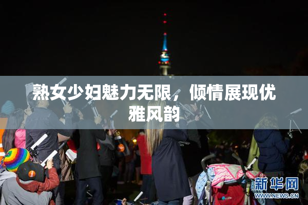 熟女少妇魅力无限，倾情展现优雅风韵