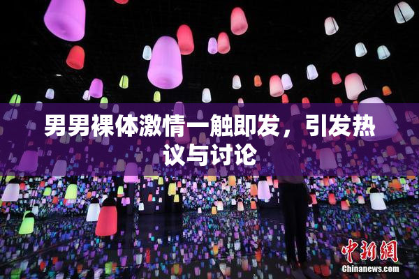 男男裸体激情一触即发，引发热议与讨论
