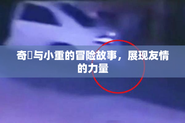 奇犽与小重的冒险故事，展现友情的力量