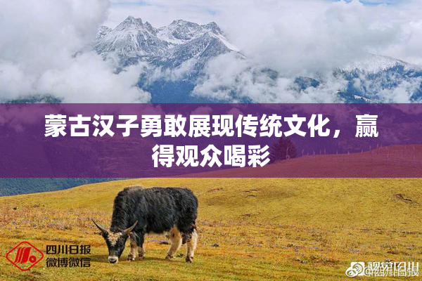 蒙古汉子勇敢展现传统文化，赢得观众喝彩