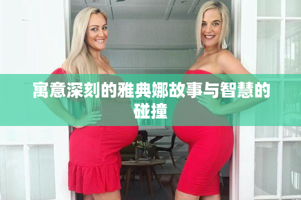 寓意深刻的雅典娜故事与智慧的碰撞