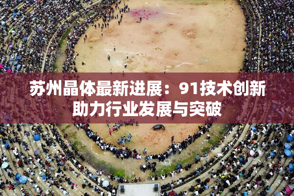 苏州晶体最新进展：91技术创新助力行业发展与突破