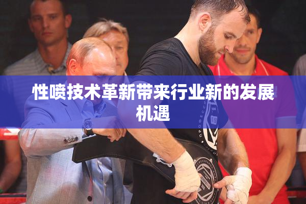 性喷技术革新带来行业新的发展机遇