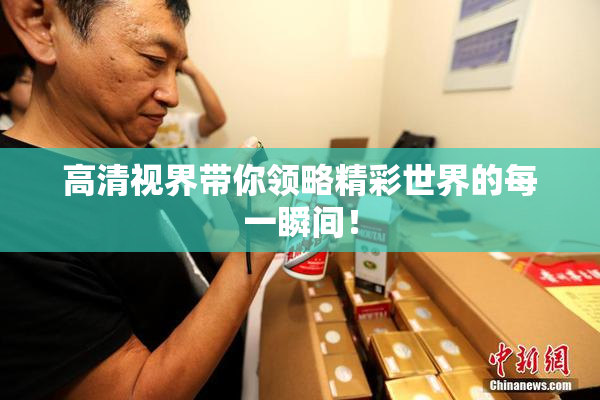 高清视界带你领略精彩世界的每一瞬间！