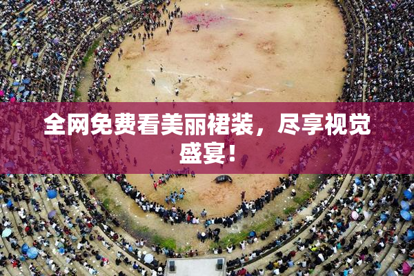 全网免费看美丽裙装，尽享视觉盛宴！