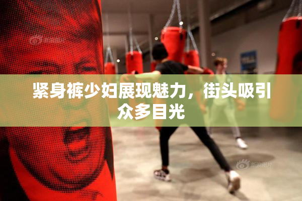 紧身裤少妇展现魅力，街头吸引众多目光