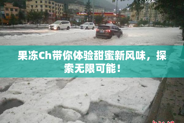 果冻Ch带你体验甜蜜新风味，探索无限可能！