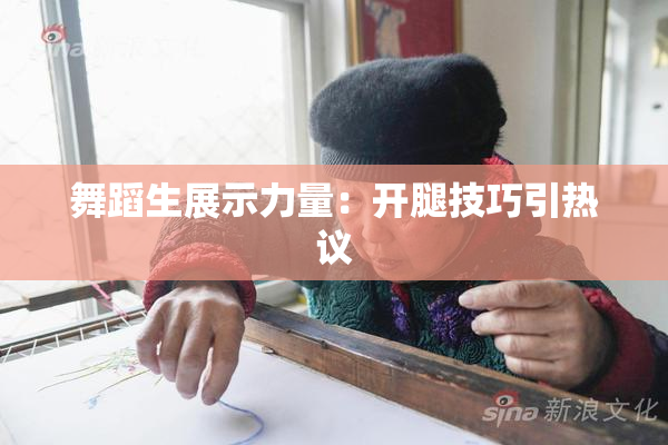 舞蹈生展示力量：开腿技巧引热议