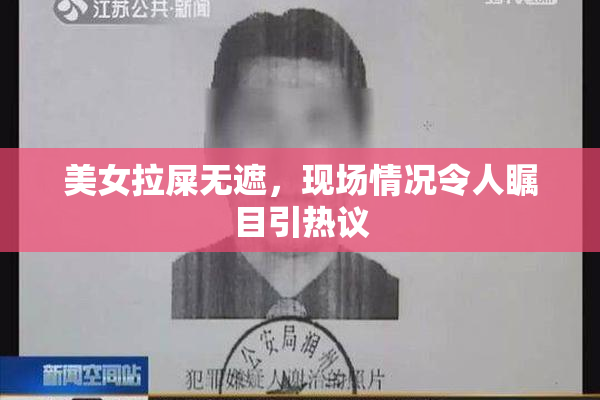美女拉屎无遮，现场情况令人瞩目引热议
