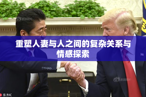 重塑人妻与人之间的复杂关系与情感探索