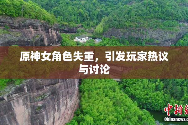 原神女角色失重，引发玩家热议与讨论