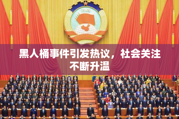 黑人桶事件引发热议，社会关注不断升温