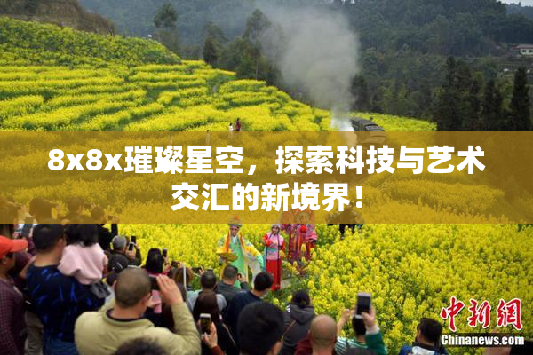 8x8x璀璨星空，探索科技与艺术交汇的新境界！
