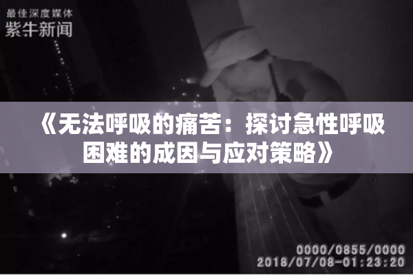《无法呼吸的痛苦：探讨急性呼吸困难的成因与应对策略》