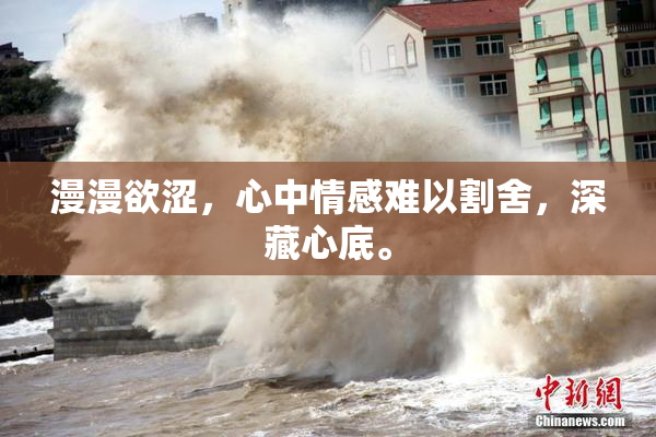 漫漫欲涩，心中情感难以割舍，深藏心底。