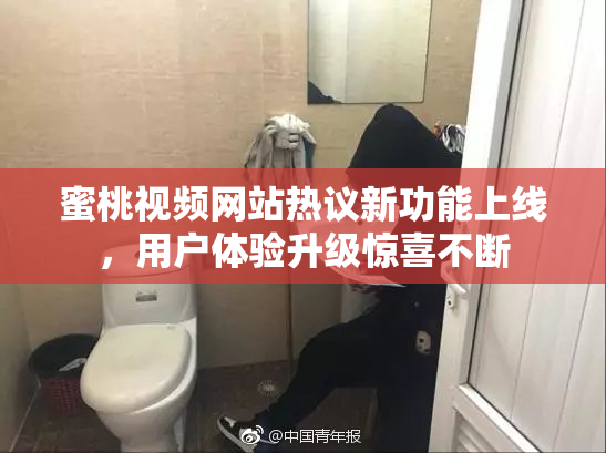 蜜桃视频网站热议新功能上线，用户体验升级惊喜不断