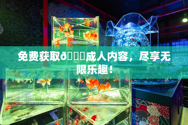 免费获取🔞成人内容，尽享无限乐趣！