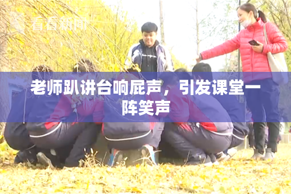 老师趴讲台响屁声，引发课堂一阵笑声