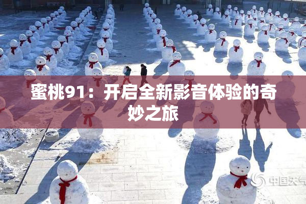 蜜桃91：开启全新影音体验的奇妙之旅