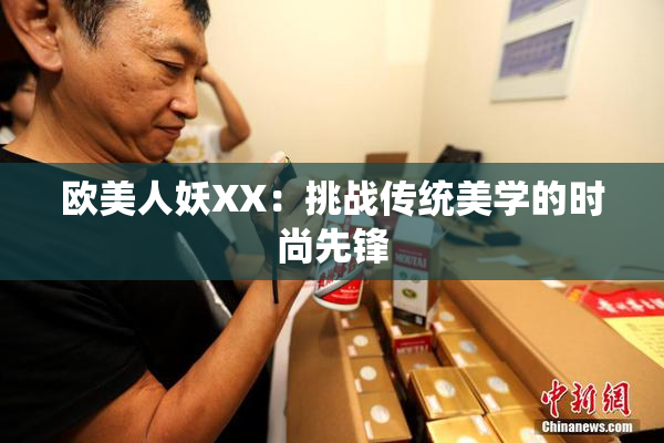 欧美人妖XX：挑战传统美学的时尚先锋